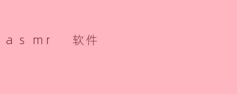 什么是ASMR软件,它有什么功能?